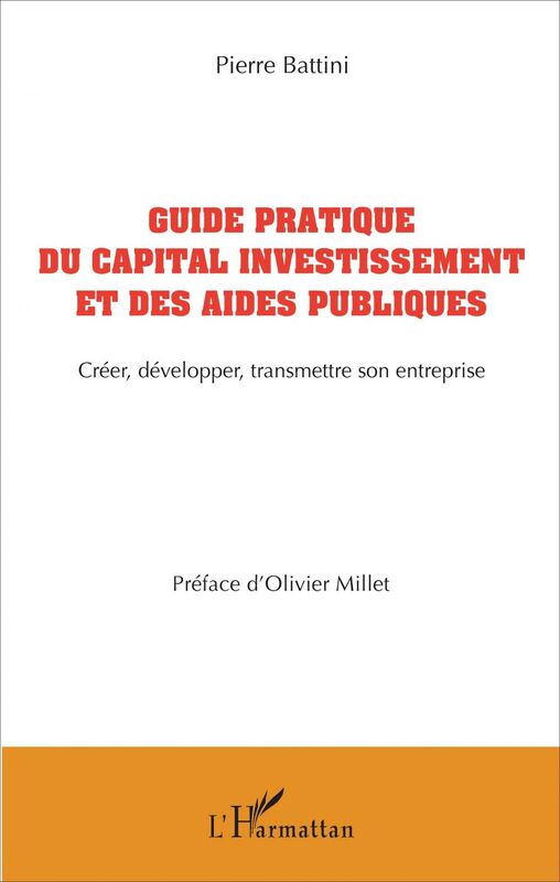 Guide pratique du capital investissement et des aides publiques Créer, développer, transmettre son entreprise