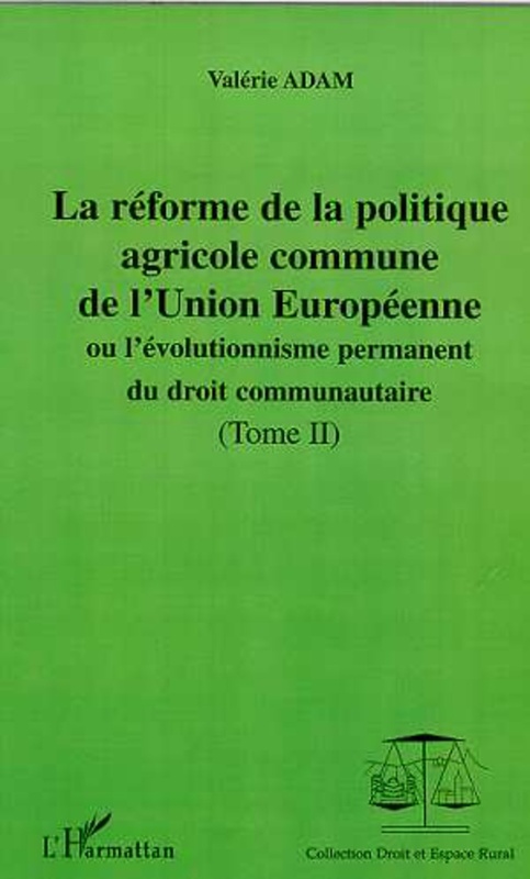 LA RÉFORME DE LA POLITIQUE AGRICOLE COMMUNE DE L'UNION EUROPEENNE ou l'évolutionnisme du droit communautaire - Tomes II