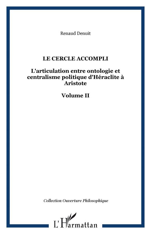 LE CERCLE ACCOMPLI L'articulation entre ontologie et centralisme politique d'Héraclite à Aristote - Volume II
