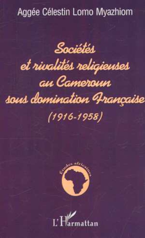 SOCIÉTÉS ET RIVALITÉS RELIGIEUSES AU CAMEROUN SOUS DOMINATION FRANÇAISE (1916-1958)