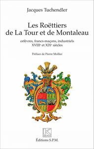 Les Roëttiers de La Tour et de Montaleau orfèvres, francs-maçons, industriels - XVIIIe et XIXe siècle