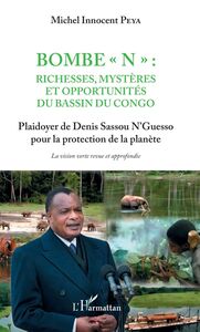 Bombe "N" : Richesses, mystères et opportunités du bassin du Congo Plaidoyer de Denis Sassou N'Guesso pour la protection de la planète - La vision verte revue et approfondie