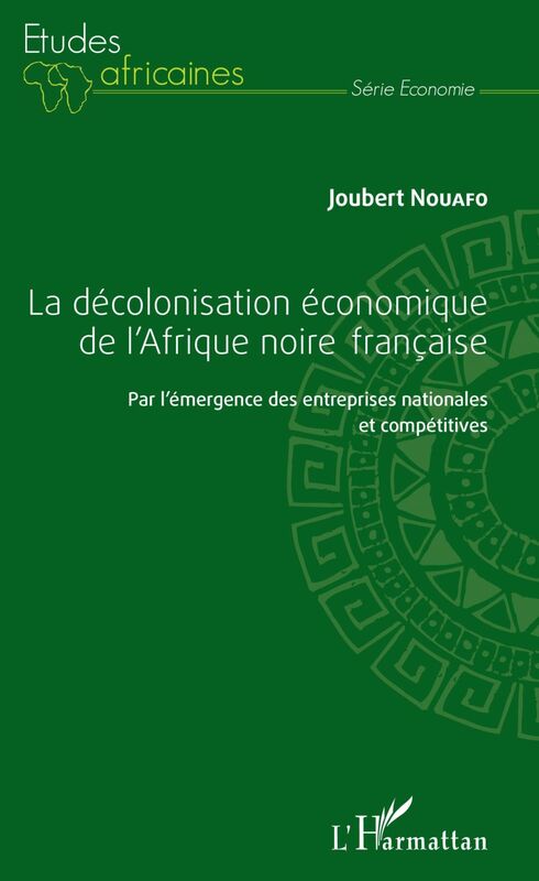 La décolonisation économique de l'Afrique noire française Par l'émergence des entreprises nationales et compétitives