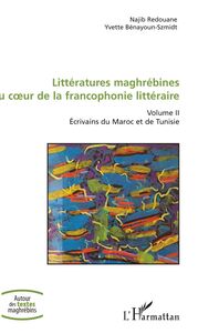 Littératures maghrébines au coeur de la francophonie littéraire Volume II - Ecrivains du Maroc et de Tunisie