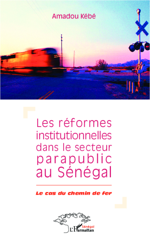 Réformes institutionnelles dans le secteur parapublic au Sénégal Le cas du chemin de fer