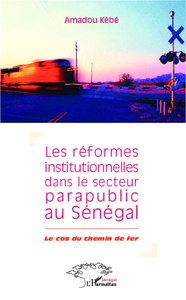 Réformes institutionnelles dans le secteur parapublic au Sénégal Le cas du chemin de fer