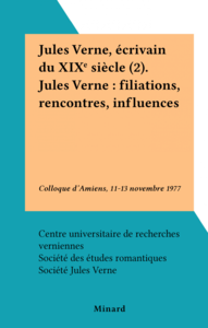 Jules Verne, écrivain du XIXe siècle (2). Jules Verne : filiations, rencontres, influences Colloque d'Amiens, 11-13 novembre 1977