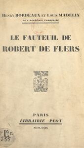 Le fauteuil de Robert de Flers Discours prononcés dans la séance publique tenue par l'Académie française pour la réception de M. Louis Madelin, le 23 mai 1929