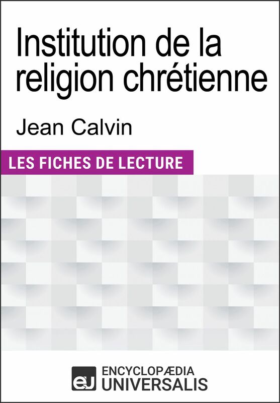 Institution de la religion chrétienne de Jean Calvin Les Fiches de lecture d'Universalis