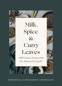 Milk, Spice and Curry Leaves Hill Country Recipes from the Heart of Sri Lanka