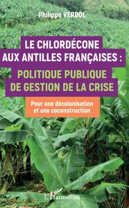 Le Chlordécone aux Antilles Françaises : Politique publique de gestion de la crise - Pour une décolonisation et une coconstruction