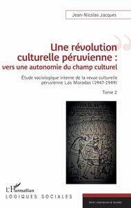 Une révolution culturelle péruvienne : vers une autonomie du champs culturel Étude sociologique interne de la revue culturelle péruvienne Las Moradas (1947-1949) - Tome 2