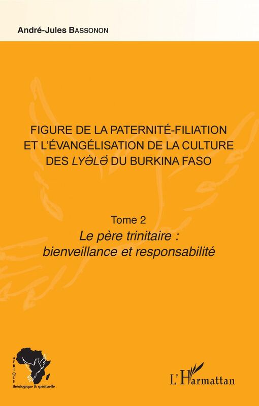 Figure de la paternité-filiation et l'évangélisation de la culture des Lyele du Burkina Faso Tome 2 Le père trinitaire : bienveillance et responsabilité
