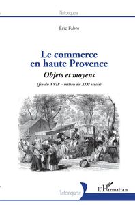 Le commerce en haute Provence Objets et moyens - (fin du XVIIe - milieu du XIXe)