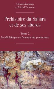 Préhistoire du Sahara et de ses abords Tome 2 - Le Néolithique ou le temps des producteurs