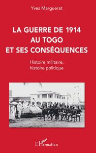 La guerre de 1914 au Togo et ses conséquences Histoire militaire, histoire politique