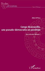 Congo-Brazzaville, une pseudo-démocratie en perdition Vers la fin des illusions ?