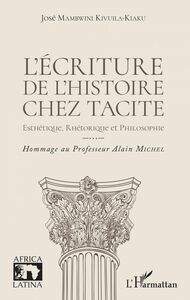 L'écriture de l'histoire chez Tacite Esthétique, rhétorique et philosophie - Hommage au Professeur Alain Michel