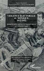 Violence électorale au Mexique, 1812-1912 Quand les armes parlent, les imprimés luttent et l'exclusion frappe