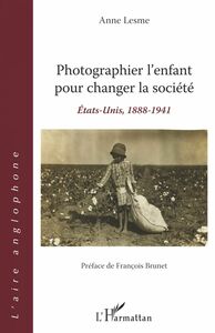 Photographier l'enfant pour changer la société États-Unis, 1888-1941 - Préface de François Brunet