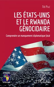 Les Etats-Unis et le Rwanda génocidaire Comprendre un manquement diplomatique fatal