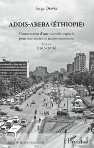 Addis-Abeba (Ethiopie) Construction d'une nouvelle capitale pour une ancienne nation souveraine - Tome 2 (1936-2016)