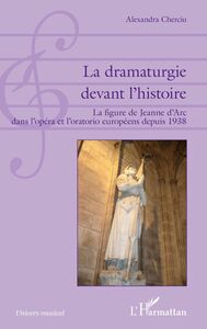 La dramaturgie devant l'histoire La figure de Jeanne d'Arc dans l'opéra et l'oratorio européens depuis 1938