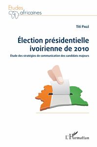 Election présidentielle ivoirienne de 2010 Etude des stratégies de communication des candidats majeurs