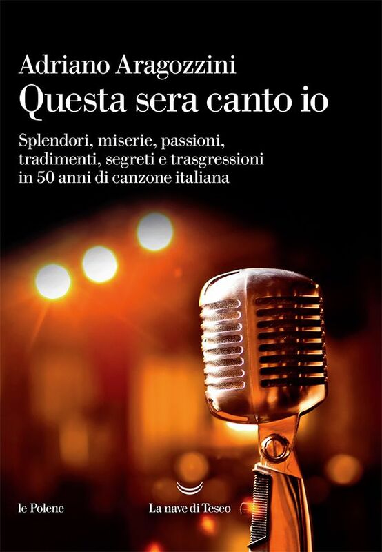 Questa sera canto io Splendori, miserie, passioni, tradimenti, segreti e trasgressioni in 50 anni di canzone italiana