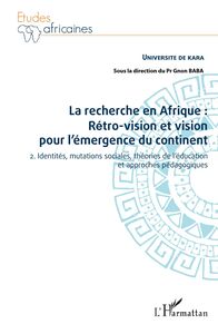 La recherche en Afrique Tome 2 : : rétro-vision et vision pour l'émergence du continent 2. Identités, mutations sociales, théories de l'éducation et approches pédagogiques