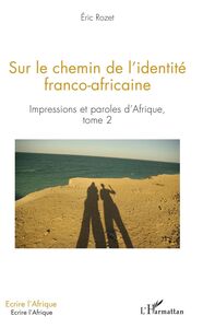 Sur le chemin de l'identité franco-africaine Impressions et paroles d'Afrique - Tome 2