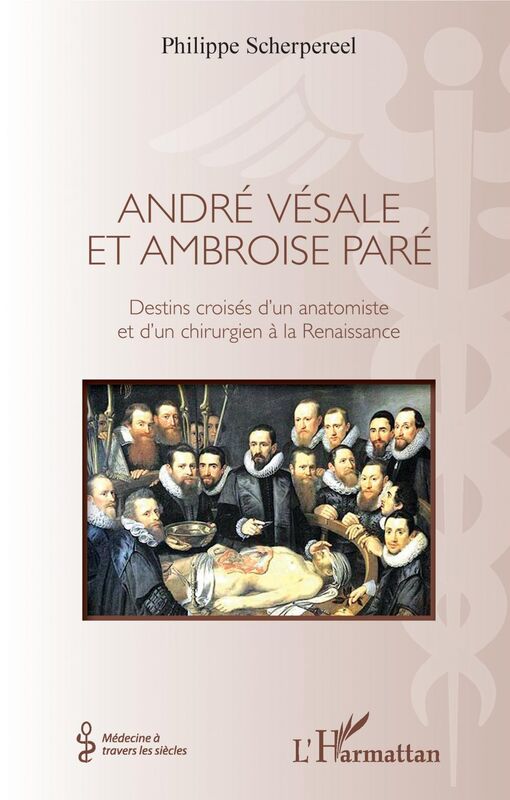 André Vésale et Ambroise Paré Destins croisés d'un anatomiste et d'un chirurgien de la Renaissance