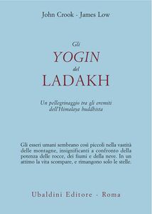 Gli yogin del Ladakh Un pellegrinaggio tra gli eremiti dell'Himalaya buddhista