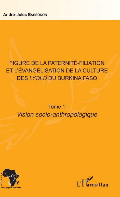 Figure de la paternité-filiation et l'évangélisation de la culture des Lyele du Burkina Faso Tome 1 Vision socio-anthropologique