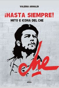 !Hasta siempre! Mito e icona del Che