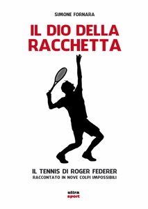 Il Dio della racchetta Il tennis di Roger Federer raccontato in nove colpi impossibili