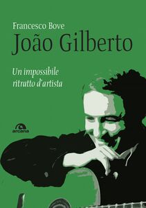 João Gilberto Un impossibile ritratto d’artista