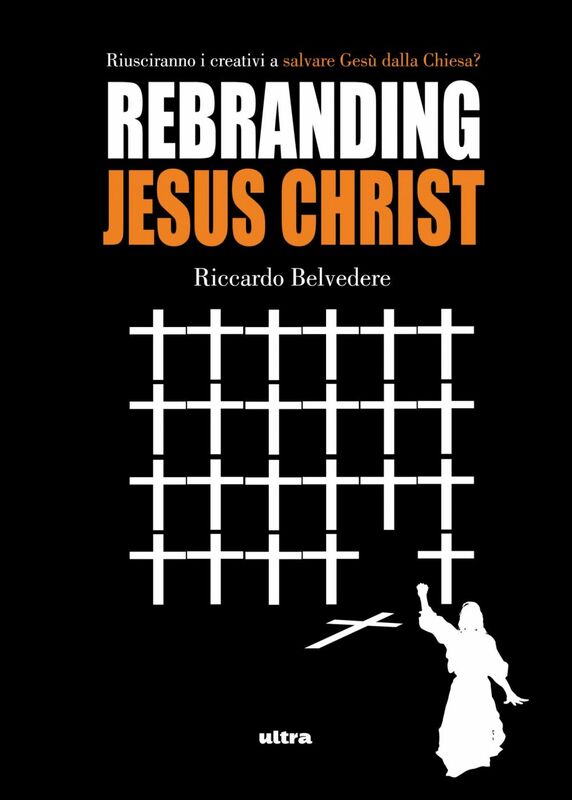 Rebranding Jesus Christ Riusciranno i creativi a salvare Gesù dalla chiesa?