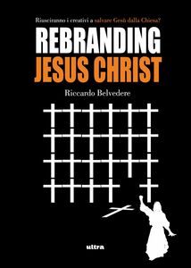 Rebranding Jesus Christ Riusciranno i creativi a salvare Gesù dalla chiesa?