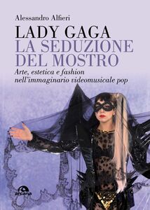 Lady Gaga. La seduzione del mostro Arte, estetica e fashion nell’immaginario videomusicale pop