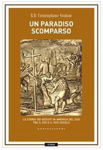 Un paradiso scomparso La storia dei Gesuiti in America del Sud tra il XVII e il XVIII secolo