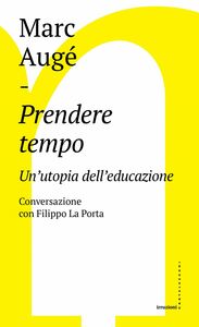 Prendere tempo Un'utopia dell'educazione. Conversazione con Filippo La Porta