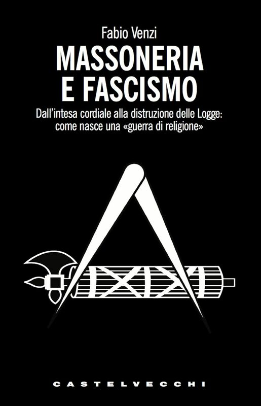Massoneria e fascismo Dall'intesa cordiale alla distruzione delle Logge: come nasce una «guerra di religione»