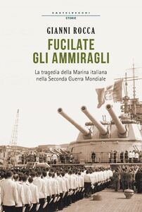 Fucilate gli ammiragli La tragedia della marina italiana nella seconda guerra mondiale