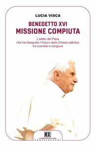 Benedetto XVI: missione compiuta L'addio del papa che ha disegnato il futuro della Chiesa cattolica tra scandali e congiure