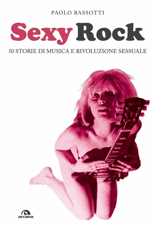 Sexy rock 50 storie di musica e rivoluzione sessuale