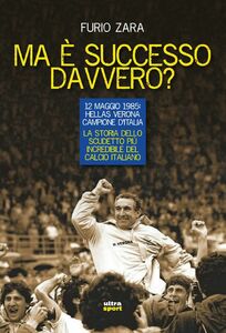 Ma è successo davvero? 12 maggio 1985: Hellas Verona campione d’Italia.
La storia dello scudetto più incredibile del calcio italiano