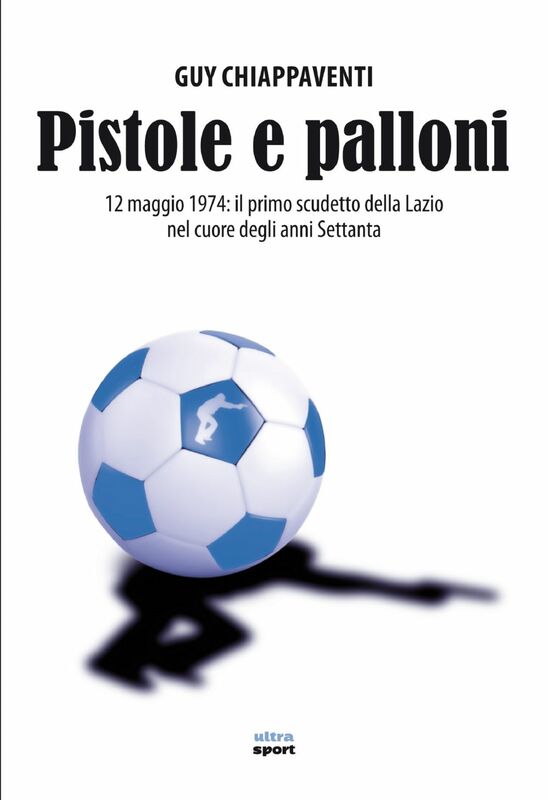 Pistole e palloni 12 maggio 1974: il primo scudetto della Lazio nel cuore degli anni Settanta