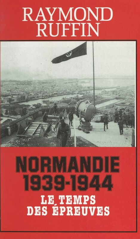 Normandie 1939-1944 Le temps des épreuves