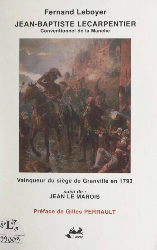 Jean-Baptiste Lecarpentier Conventionnel de la Manche. Vainqueur du siège de Granville en 1793. Suivi de : Jean Le Marois